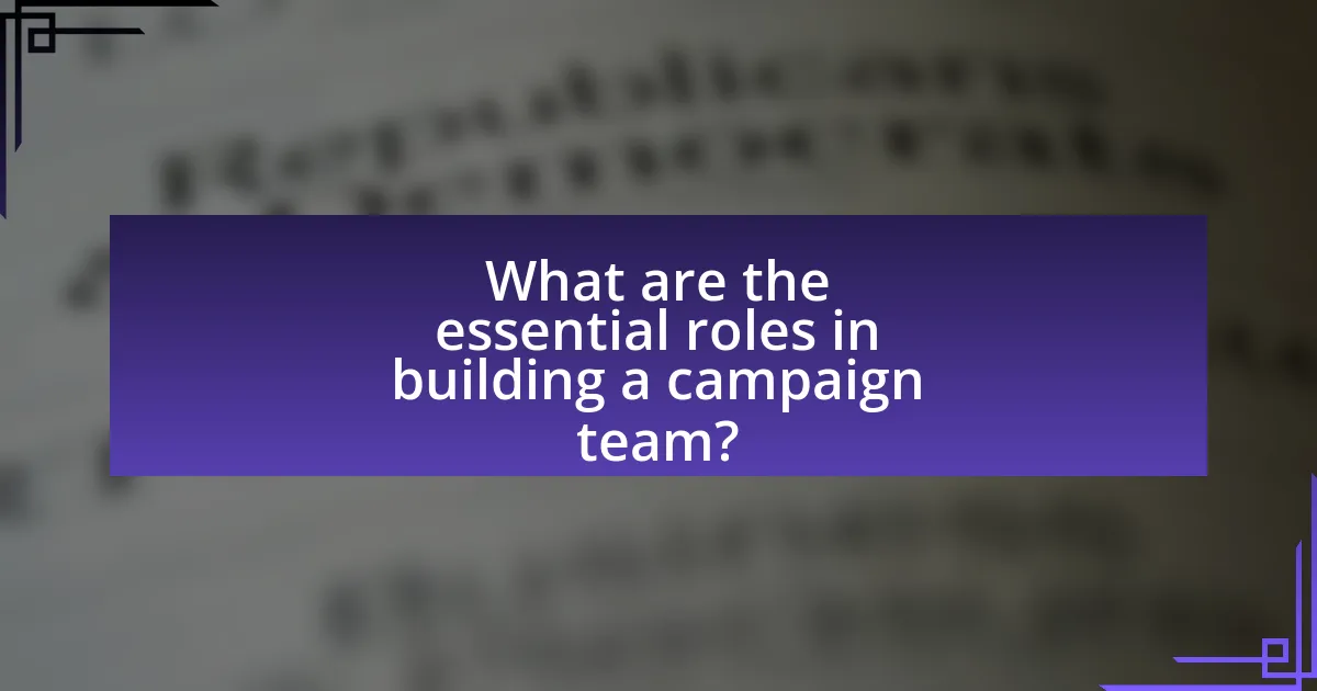 What are the essential roles in building a campaign team?